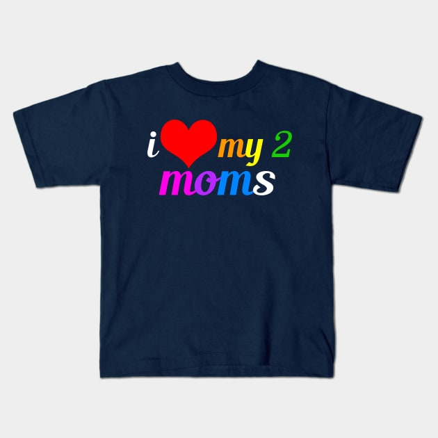 I Love My Two Moms Kids T-Shirt by epiclovedesigns